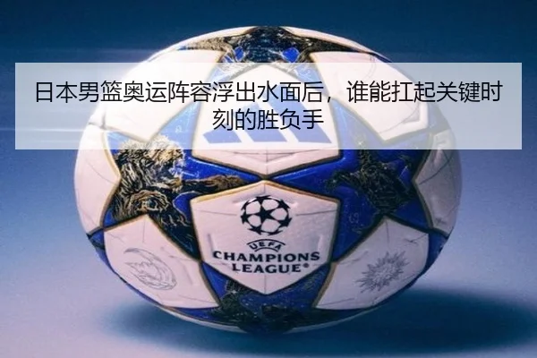 日本男篮奥运阵容浮出水面后，谁能扛起关键时刻的胜负手